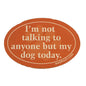 Dog Lover Magnets - I am not talking to anyone but my dog today